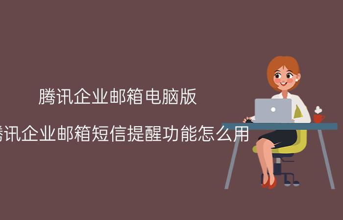 腾讯企业邮箱电脑版 腾讯企业邮箱短信提醒功能怎么用？